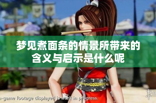 梦见煮面条的情景所带来的含义与启示是什么呢
