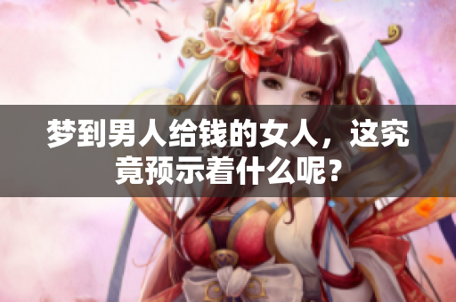 梦到男人给钱的女人，这究竟预示着什么呢？