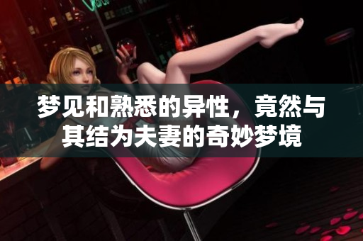 梦见和熟悉的异性，竟然与其结为夫妻的奇妙梦境