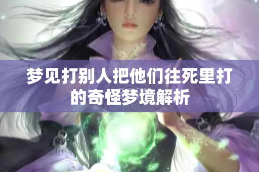 梦见打别人把他们往死里打的奇怪梦境解析