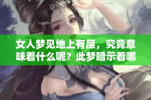 女人梦见地上有屎，究竟意味着什么呢？此梦暗示着哪些潜在的含义呢？