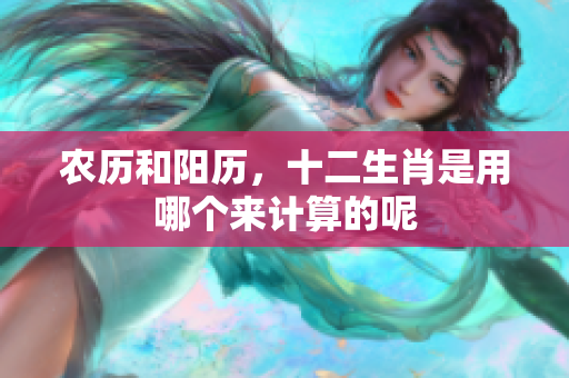 农历和阳历，十二生肖是用哪个来计算的呢