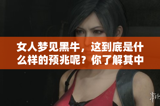 女人梦见黑牛，这到底是什么样的预兆呢？你了解其中的含义吗？