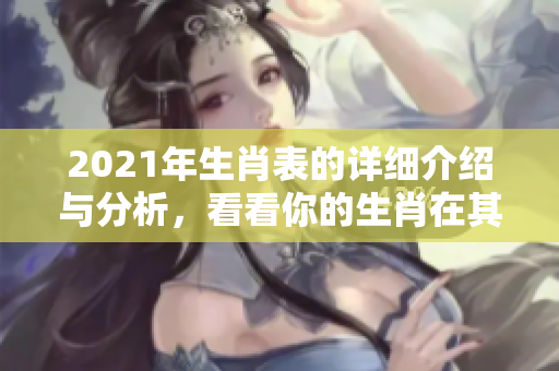 2021年生肖表的详细介绍与分析，看看你的生肖在其中的表现如何
