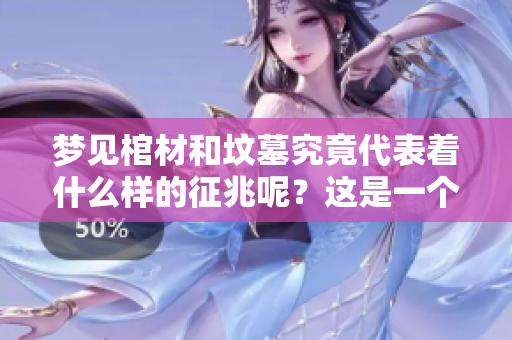 梦见棺材和坟墓究竟代表着什么样的征兆呢？这是一个值得深思的问题。