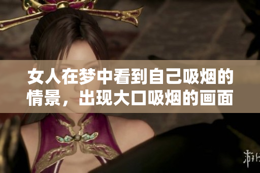 女人在梦中看到自己吸烟的情景，出现大口吸烟的画面。