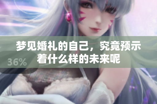 梦见婚礼的自己，究竟预示着什么样的未来呢