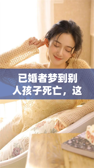 已婚者梦到别人孩子死亡，这种梦境意味着什么呢