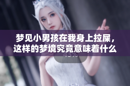梦见小男孩在我身上拉屎，这样的梦境究竟意味着什么呢