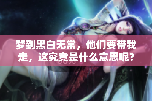 梦到黑白无常，他们要带我走，这究竟是什么意思呢？