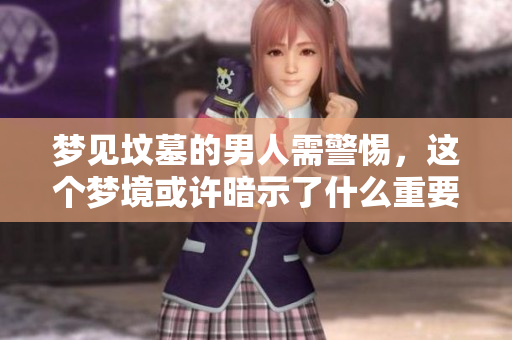 梦见坟墓的男人需警惕，这个梦境或许暗示了什么重要信息