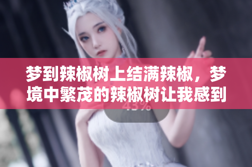 梦到辣椒树上结满辣椒，梦境中繁茂的辣椒树让我感到惊喜