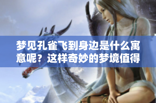 梦见孔雀飞到身边是什么寓意呢？这样奇妙的梦境值得我们深思。