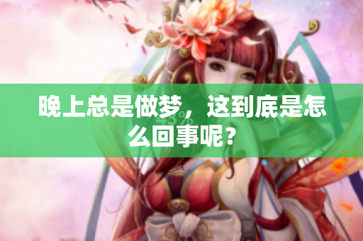晚上总是做梦，这到底是怎么回事呢？