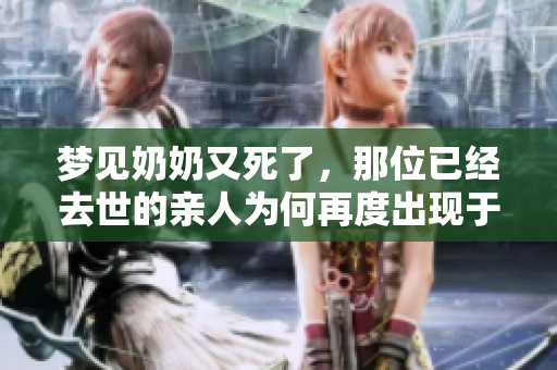 梦见奶奶又死了，那位已经去世的亲人为何再度出现于梦中