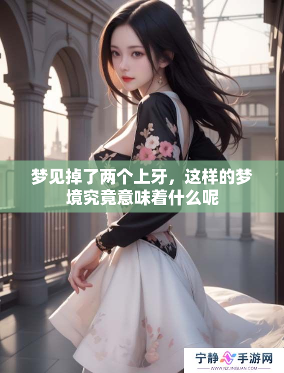 梦见掉了两个上牙，这样的梦境究竟意味着什么呢