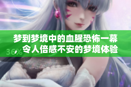 梦到梦境中的血腥恐怖一幕，令人倍感不安的梦境体验