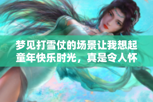 梦见打雪仗的场景让我想起童年快乐时光，真是令人怀念的梦境