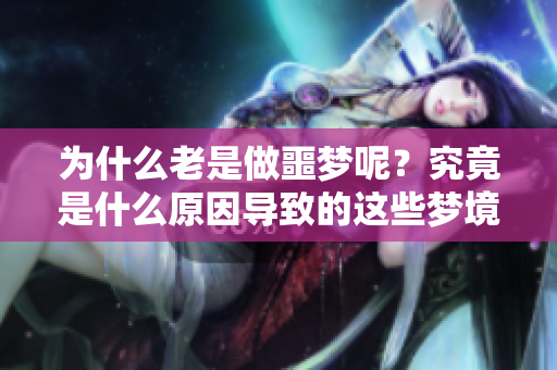 为什么老是做噩梦呢？究竟是什么原因导致的这些梦境呢？