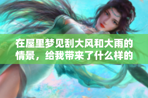 在屋里梦见刮大风和大雨的情景，给我带来了什么样的体验呢