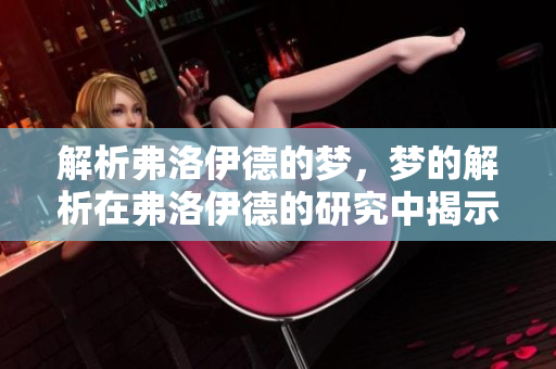 解析弗洛伊德的梦，梦的解析在弗洛伊德的研究中揭示了什么