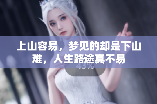 上山容易，梦见的却是下山难，人生路途真不易
