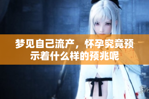 梦见自己流产，怀孕究竟预示着什么样的预兆呢