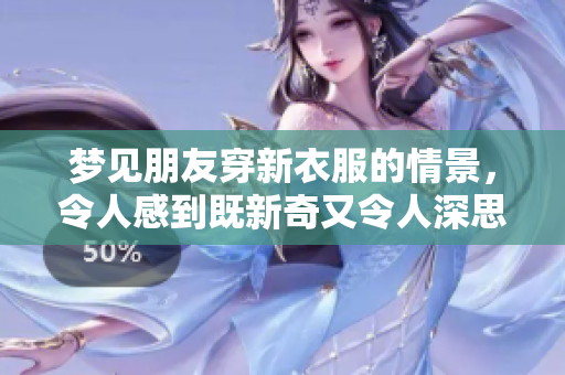 梦见朋友穿新衣服的情景，令人感到既新奇又令人深思