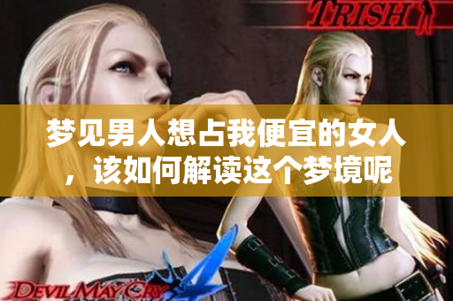 梦见男人想占我便宜的女人，该如何解读这个梦境呢