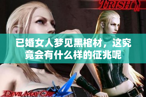 已婚女人梦见黑棺材，这究竟会有什么样的征兆呢