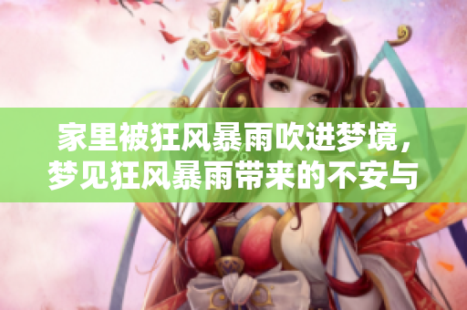 家里被狂风暴雨吹进梦境，梦见狂风暴雨带来的不安与恐惧
