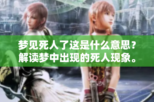 梦见死人了这是什么意思？解读梦中出现的死人现象。
