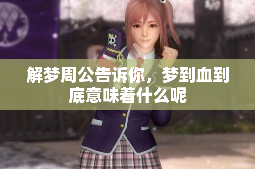 解梦周公告诉你，梦到血到底意味着什么呢