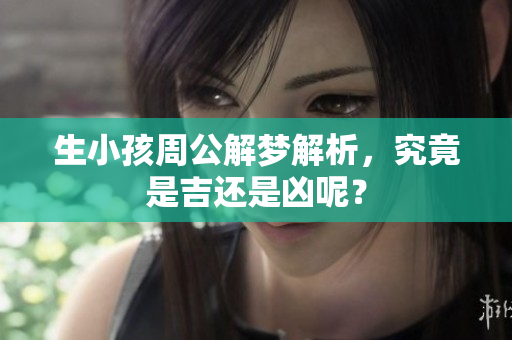 生小孩周公解梦解析，究竟是吉还是凶呢？