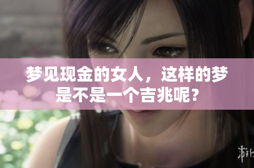 梦见现金的女人，这样的梦是不是一个吉兆呢？