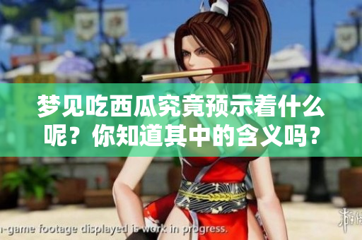 梦见吃西瓜究竟预示着什么呢？你知道其中的含义吗？