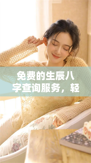 免费的生辰八字查询服务，轻松获取个人命理信息！