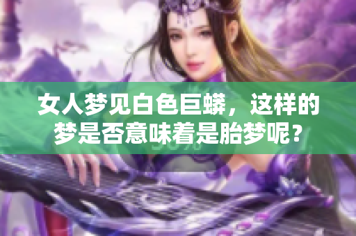 女人梦见白色巨蟒，这样的梦是否意味着是胎梦呢？