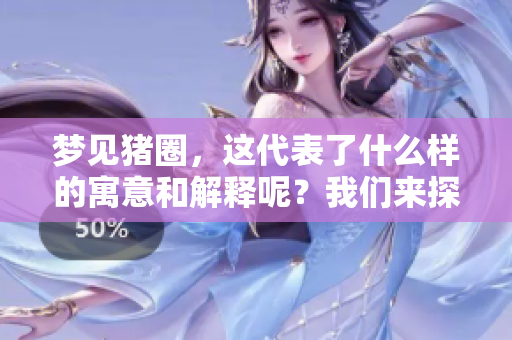 梦见猪圈，这代表了什么样的寓意和解释呢？我们来探讨一下。