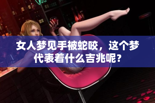 女人梦见手被蛇咬，这个梦代表着什么吉兆呢？