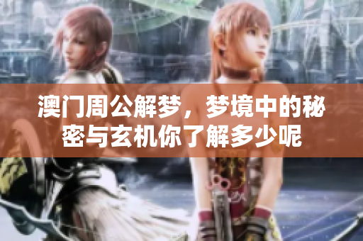 澳门周公解梦，梦境中的秘密与玄机你了解多少呢