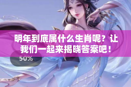 明年到底属什么生肖呢？让我们一起来揭晓答案吧！