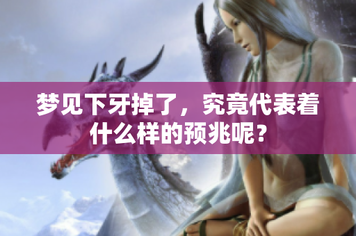 梦见下牙掉了，究竟代表着什么样的预兆呢？