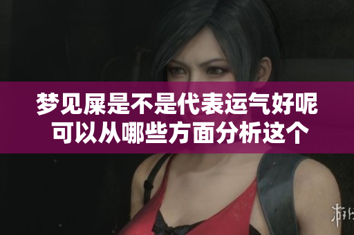 梦见屎是不是代表运气好呢 可以从哪些方面分析这个梦的含义呢