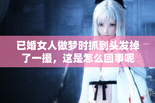 已婚女人做梦时抓到头发掉了一撮，这是怎么回事呢
