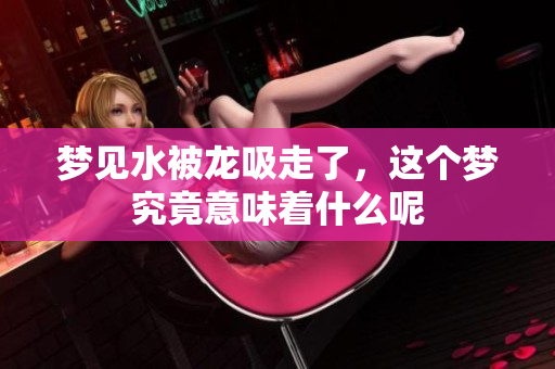 梦见水被龙吸走了，这个梦究竟意味着什么呢