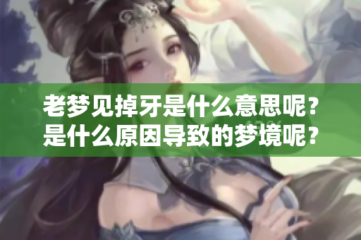 老梦见掉牙是什么意思呢？是什么原因导致的梦境呢？