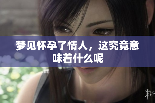 梦见怀孕了情人，这究竟意味着什么呢