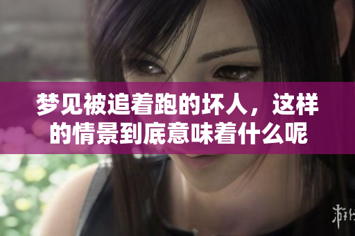 梦见被追着跑的坏人，这样的情景到底意味着什么呢