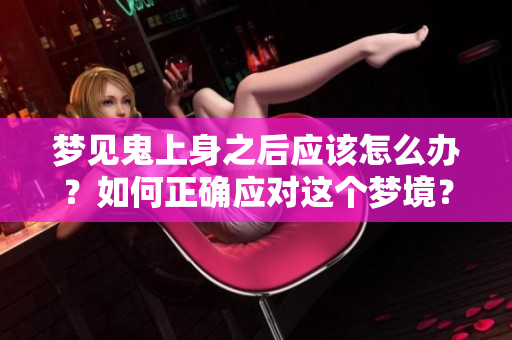 梦见鬼上身之后应该怎么办？如何正确应对这个梦境？